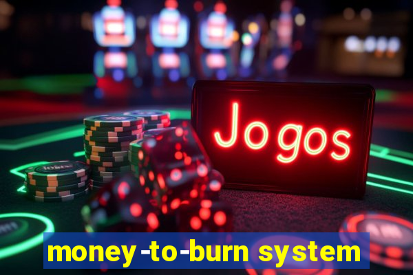 money-to-burn system