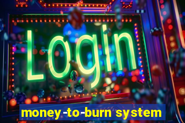 money-to-burn system