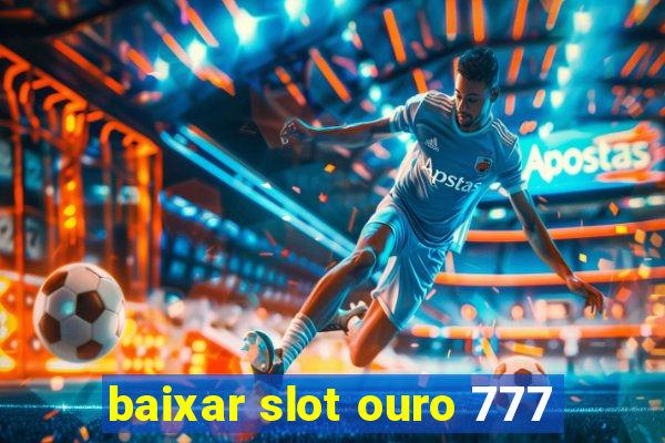 baixar slot ouro 777