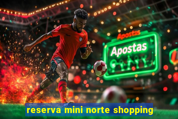 reserva mini norte shopping