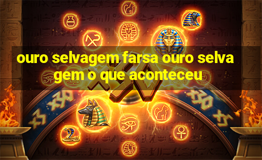 ouro selvagem farsa ouro selvagem o que aconteceu