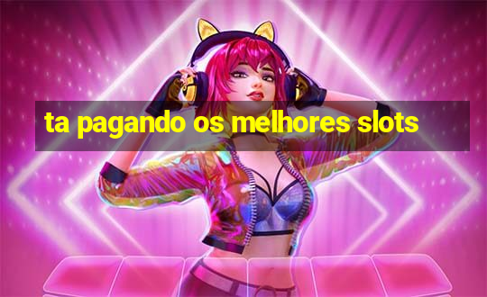 ta pagando os melhores slots