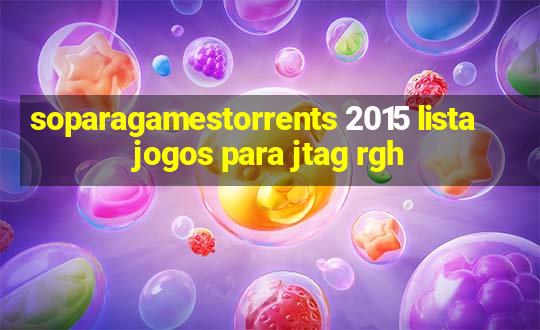 soparagamestorrents 2015 lista jogos para jtag rgh