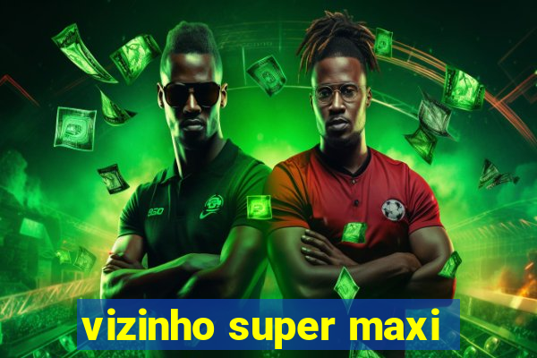 vizinho super maxi