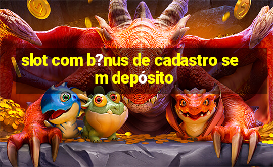 slot com b?nus de cadastro sem depósito