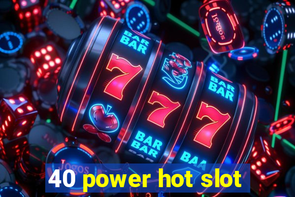 40 power hot slot