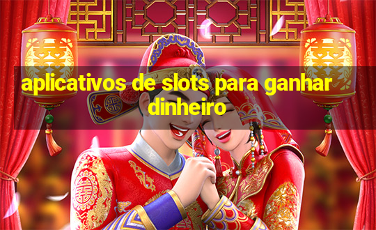 aplicativos de slots para ganhar dinheiro