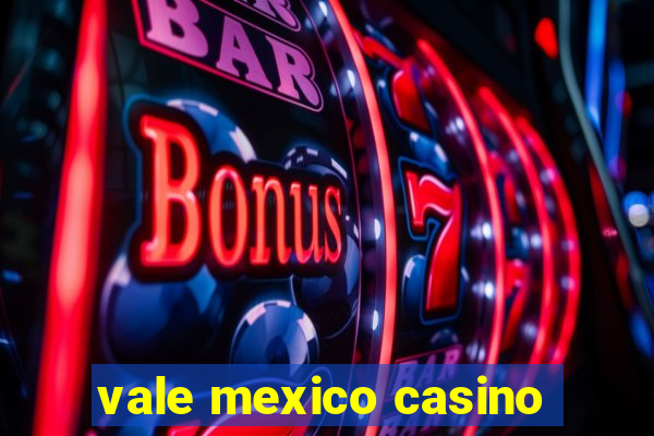 vale mexico casino