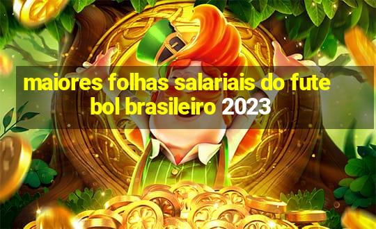 maiores folhas salariais do futebol brasileiro 2023