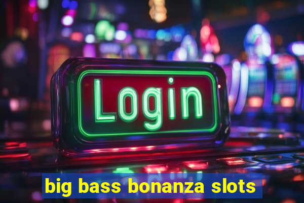 big bass bonanza slots