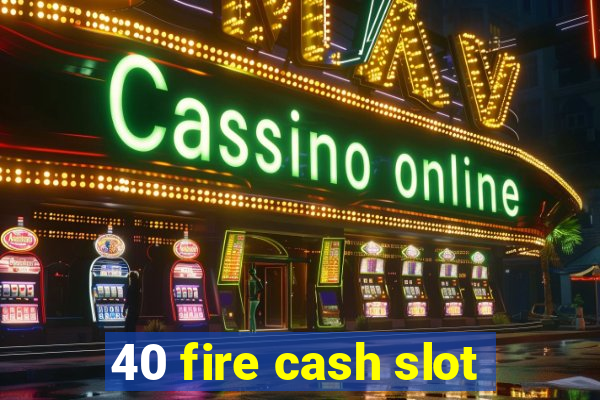 40 fire cash slot