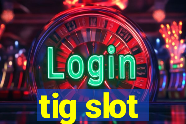 tig slot