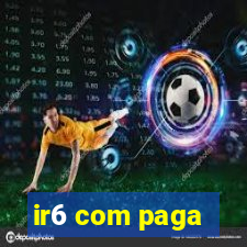 ir6 com paga