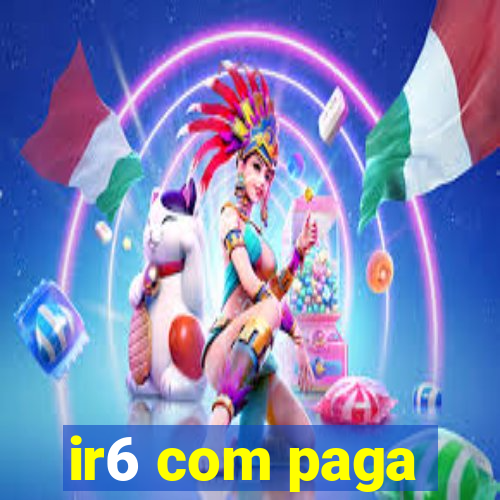 ir6 com paga