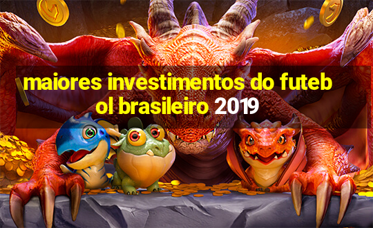 maiores investimentos do futebol brasileiro 2019