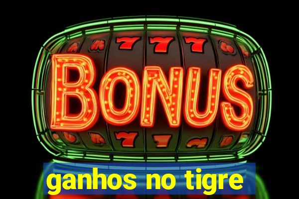 ganhos no tigre