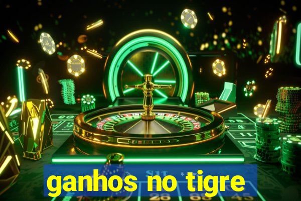 ganhos no tigre