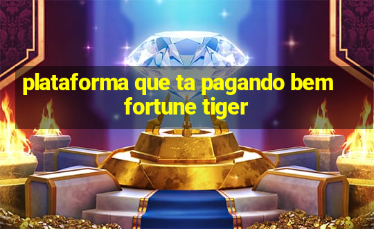 plataforma que ta pagando bem fortune tiger