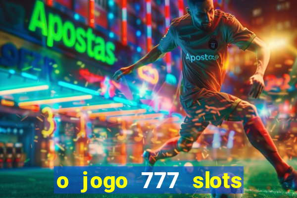 o jogo 777 slots paga mesmo