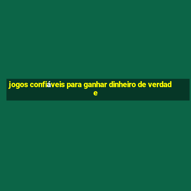 jogos confiáveis para ganhar dinheiro de verdade