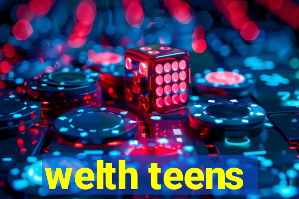 welth teens