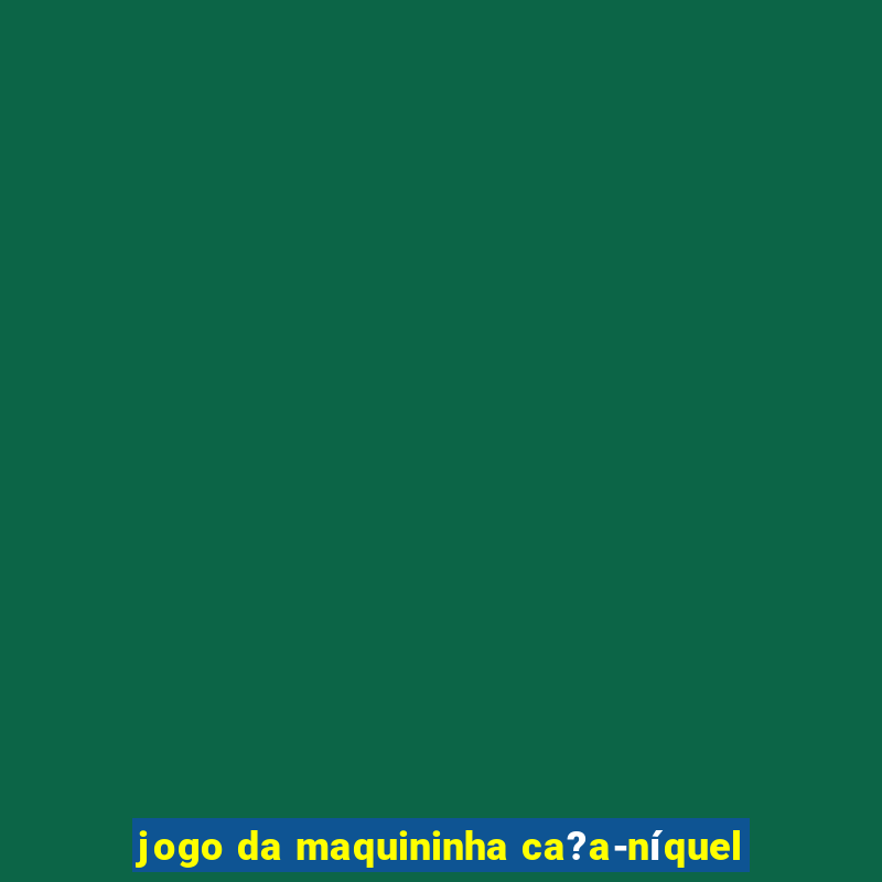 jogo da maquininha ca?a-níquel