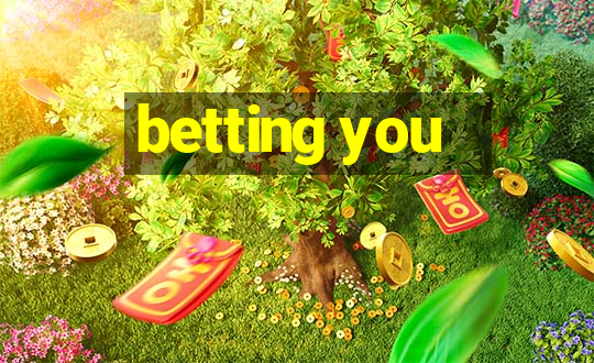 betting you