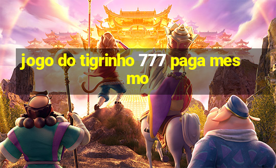 jogo do tigrinho 777 paga mesmo