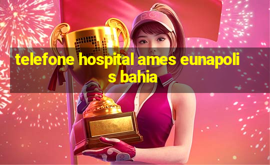 telefone hospital ames eunapolis bahia