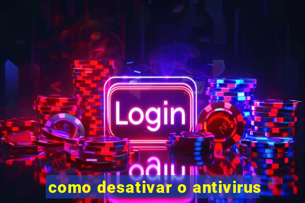 como desativar o antivirus