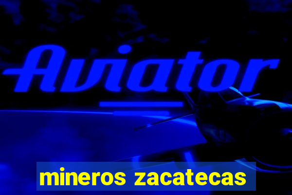 mineros zacatecas