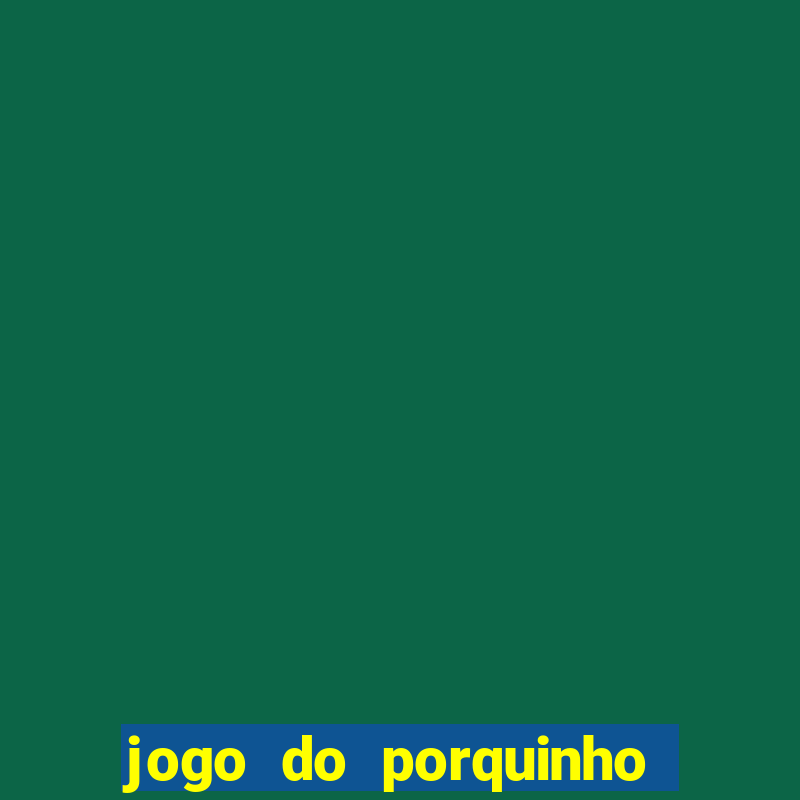 jogo do porquinho que ganha dinheiro