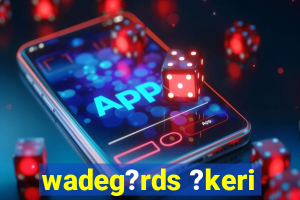 wadeg?rds ?keri