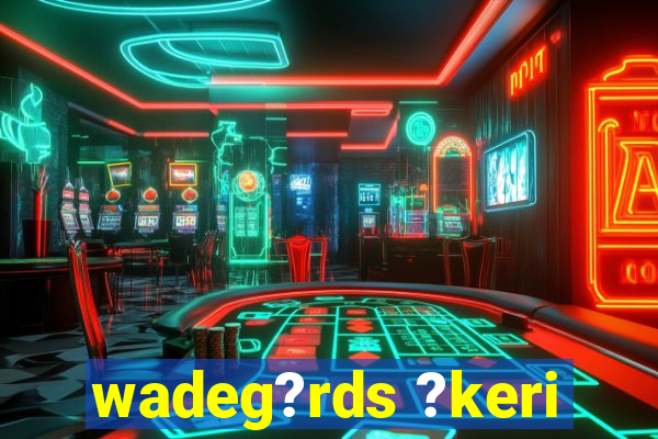 wadeg?rds ?keri