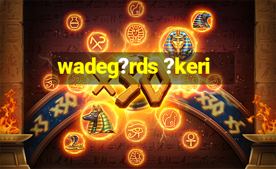 wadeg?rds ?keri