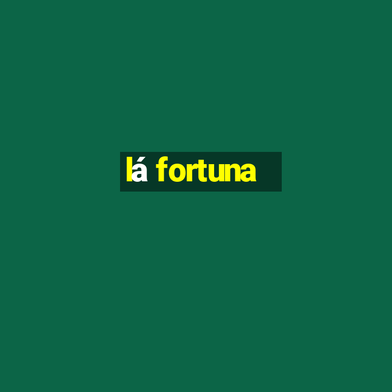 lá fortuna