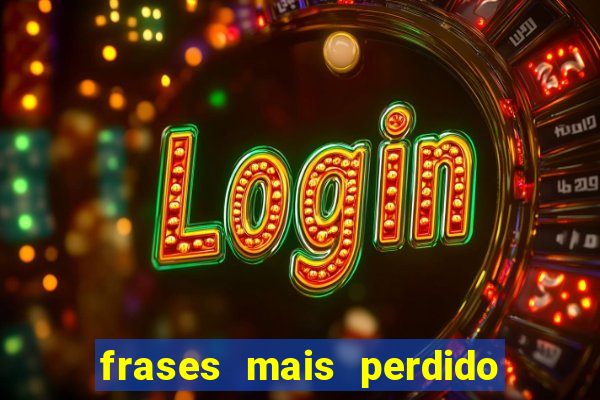 frases mais perdido que surdo em bingo