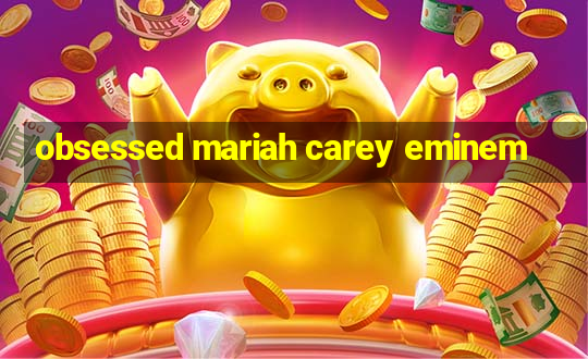 obsessed mariah carey eminem