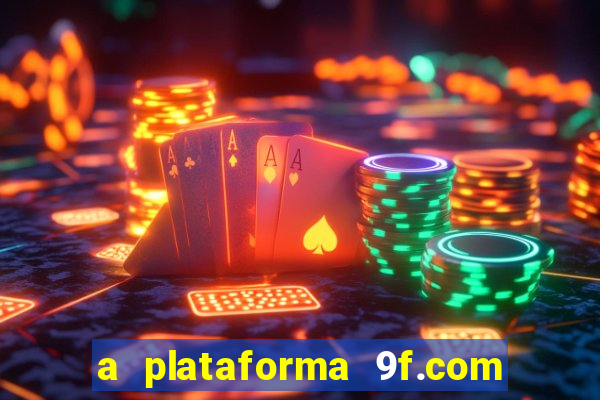 a plataforma 9f.com é confiável