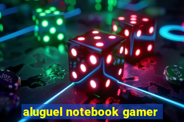 aluguel notebook gamer