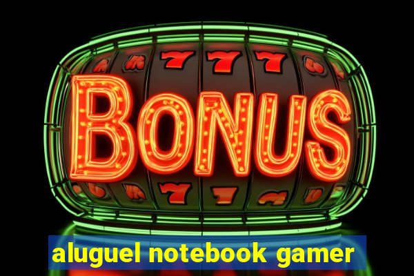 aluguel notebook gamer