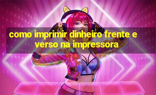 como imprimir dinheiro frente e verso na impressora