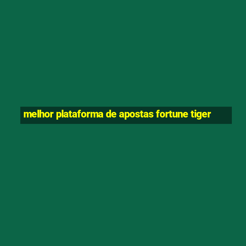 melhor plataforma de apostas fortune tiger