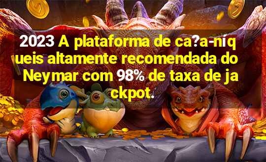 2023 A plataforma de ca?a-níqueis altamente recomendada do Neymar com 98% de taxa de jackpot.