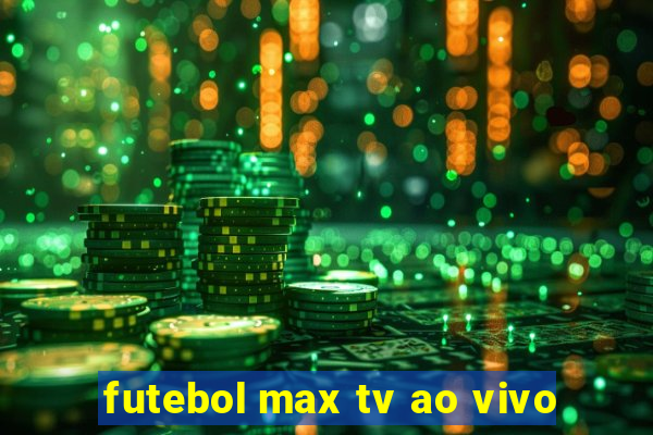 futebol max tv ao vivo