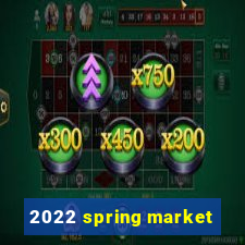 2022 spring market