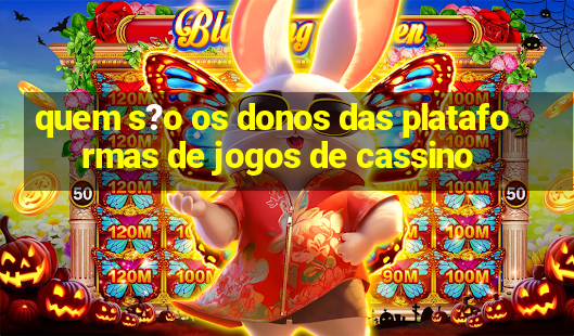 quem s?o os donos das plataformas de jogos de cassino