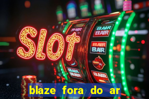 blaze fora do ar no brasil