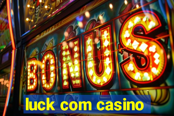 luck com casino