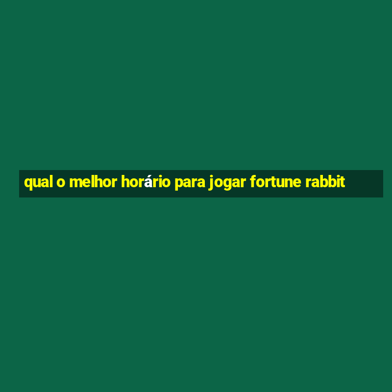 qual o melhor horário para jogar fortune rabbit